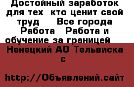 Достойный заработок для тех, кто ценит свой труд . - Все города Работа » Работа и обучение за границей   . Ненецкий АО,Тельвиска с.